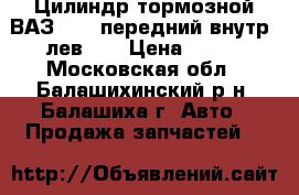 Цилиндр тормозной ВАЗ-2101 передний внутр. лев ms › Цена ­ 330 - Московская обл., Балашихинский р-н, Балашиха г. Авто » Продажа запчастей   